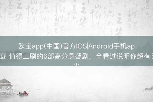 欧宝app(中国)官方IOS|Android手机app下载 值得二刷的6部高分悬疑剧，全看过说明你超有目光