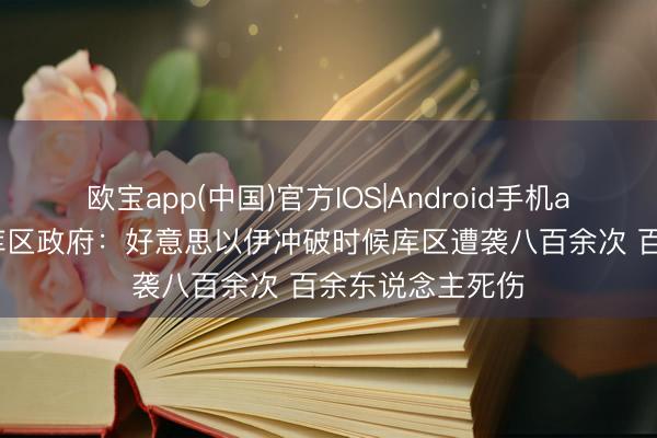 欧宝app(中国)官方IOS|Android手机app下载 伊拉克库区政府：好意思以伊冲破时候库区遭袭八百余次 百余东说念主死伤