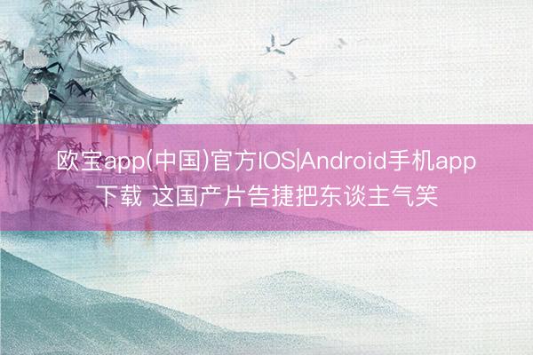 欧宝app(中国)官方IOS|Android手机app下载 这国产片告捷把东谈主气笑
