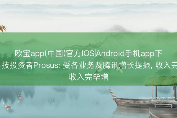 欧宝app(中国)官方IOS|Android手机app下载 科技投资者Prosus: 受各业务及腾讯增长提振， 收入完毕增